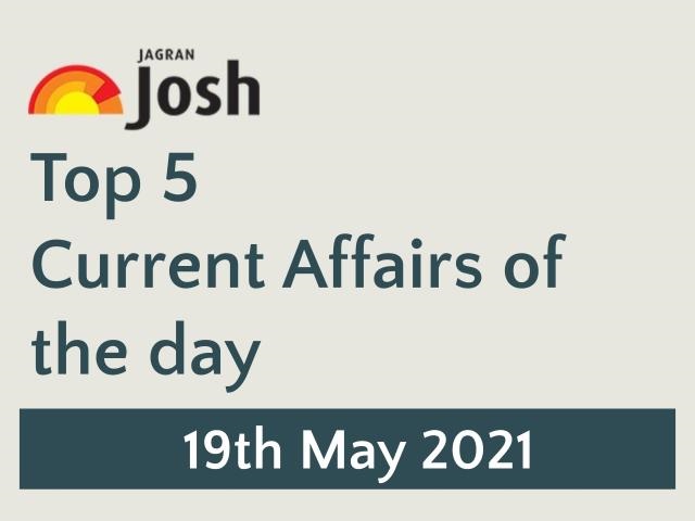Top 5 Current Affairs: 19 May 2021